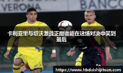 卡利亚里与切沃激战正酣谁能在这场对决中笑到最后