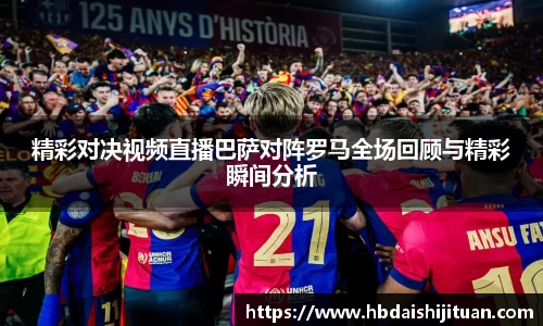 精彩对决视频直播巴萨对阵罗马全场回顾与精彩瞬间分析