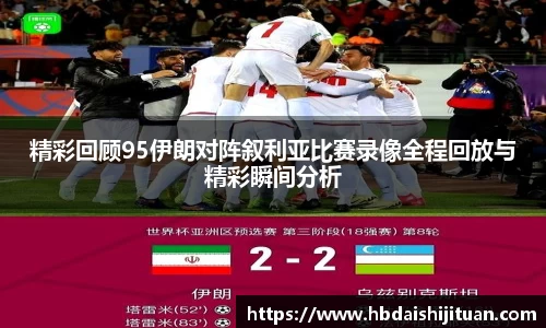 精彩回顾95伊朗对阵叙利亚比赛录像全程回放与精彩瞬间分析